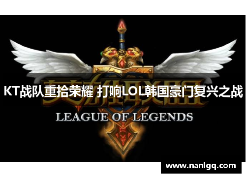 KT战队重拾荣耀 打响LOL韩国豪门复兴之战