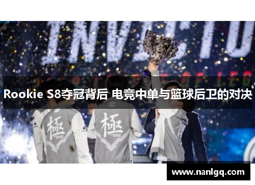 Rookie S8夺冠背后 电竞中单与篮球后卫的对决