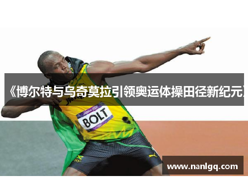 《博尔特与乌奇莫拉引领奥运体操田径新纪元》