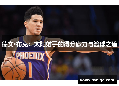 德文·布克：太阳射手的得分魔力与篮球之道