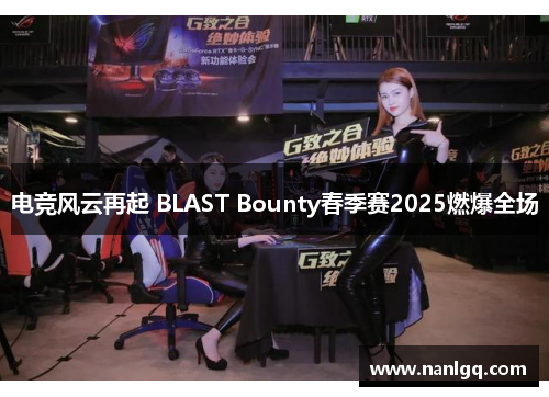 电竞风云再起 BLAST Bounty春季赛2025燃爆全场