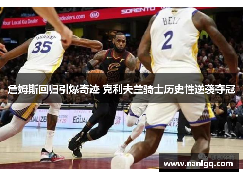 詹姆斯回归引爆奇迹 克利夫兰骑士历史性逆袭夺冠