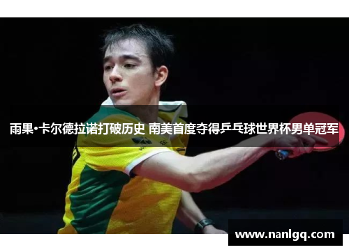雨果·卡尔德拉诺打破历史 南美首度夺得乒乓球世界杯男单冠军