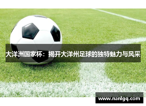 大洋洲国家杯：揭开大洋州足球的独特魅力与风采