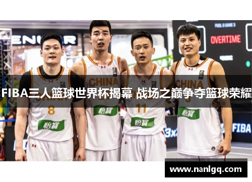 FIBA三人篮球世界杯揭幕 战场之巅争夺篮球荣耀
