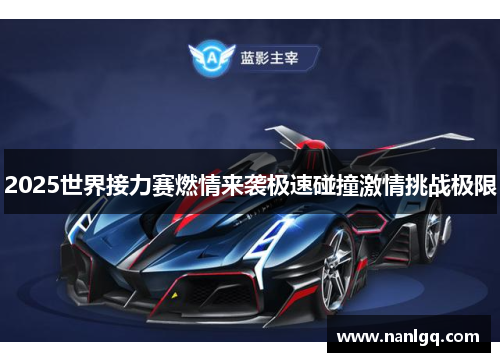 2025世界接力赛燃情来袭极速碰撞激情挑战极限