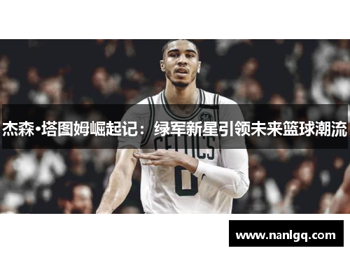 杰森·塔图姆崛起记：绿军新星引领未来篮球潮流
