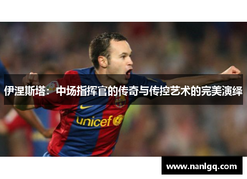 伊涅斯塔：中场指挥官的传奇与传控艺术的完美演绎