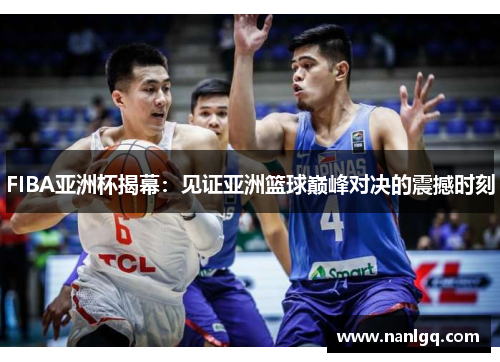 FIBA亚洲杯揭幕：见证亚洲篮球巅峰对决的震撼时刻