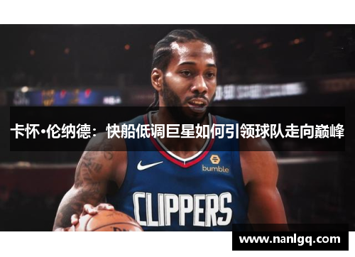 卡怀·伦纳德：快船低调巨星如何引领球队走向巅峰