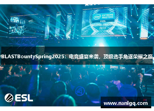 BLASTBountySpring2025：电竞盛宴来袭，顶级选手角逐荣耀之巅