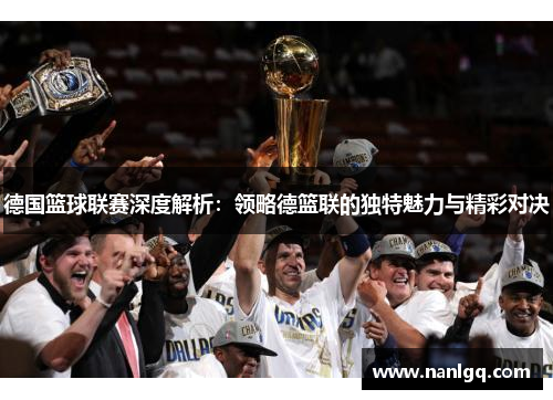 德国篮球联赛深度解析：领略德篮联的独特魅力与精彩对决