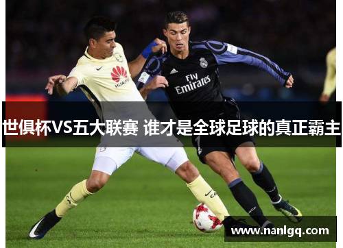 世俱杯VS五大联赛 谁才是全球足球的真正霸主