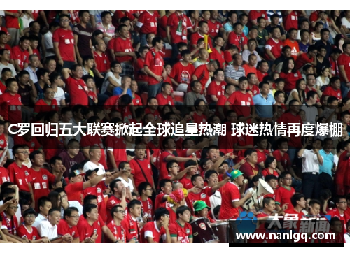 C罗回归五大联赛掀起全球追星热潮 球迷热情再度爆棚