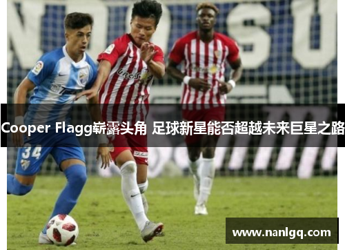 Cooper Flagg崭露头角 足球新星能否超越未来巨星之路