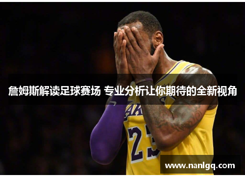 詹姆斯解读足球赛场 专业分析让你期待的全新视角