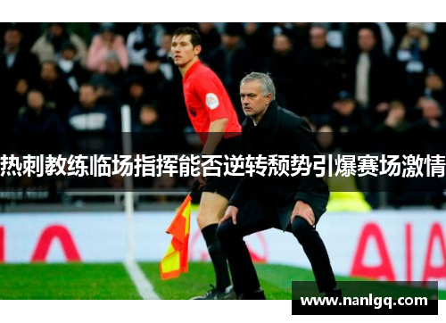热刺教练临场指挥能否逆转颓势引爆赛场激情