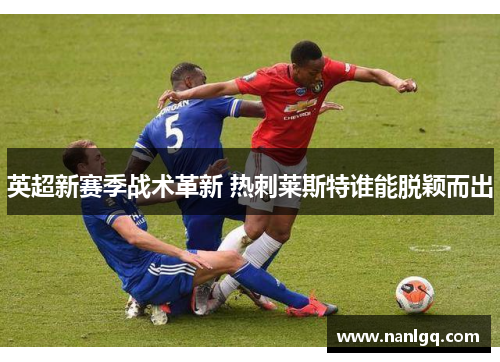 英超新赛季战术革新 热刺莱斯特谁能脱颖而出
